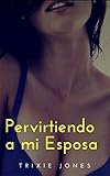 Pervirtiendo a mi esposa: Dulce tentación (Spanish Edition)