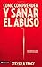 Cómo comprender y sana el abuso: y maltrato en tu vida y en la de los demás (Spanish Edition) by Steven R. Tracy