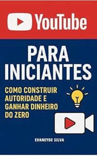 Livro YouTube do Zero: Como Criar Autoridade e Ganhar Dinheiro Mesmo Sem Experiência: Guia prático para iniciantes no YouTube e marketing de afiliados