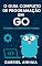 Livro O Guia Completo de Programação em Go: Do Básico aos Sistemas em Produção (Thinking in Go - Pt-br Livro 1)