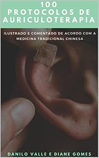 Livro 100 Protocolos de Auriculoterapia: Acelerando o pensamento clinico para a montagem de protocolos de Auriculoterapia