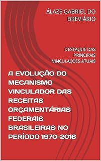 Livro A EVOLUÇÃO DO MECANISMO VINCULADOR DAS RECEITAS ORÇAMENTÁRIAS FEDERAIS BRASILEIRAS NO PERÍODO 1970-2016: DESTAQUE DAS PRINCIPAIS VINCULAÇÕES ATUAIS