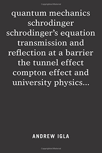 Quantum Mechanics Schrodinger Schrodinger’s Equation Transmission and Reflection at a Barrier the Tunnel Effect Compton Effect and University Physics . . .
