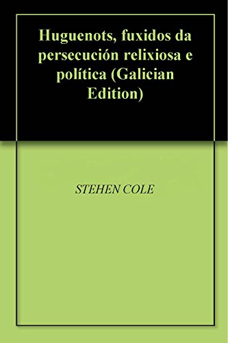 Huguenots, fuxidos da persecuciÃ³n relixiosa e polÃ­tica (Galician Edition)