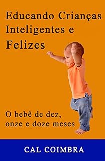 Livro Educando Crianças Inteligentes e Felizes: Cultive a inteligência emocional em seu bebê. 4ª fase: O bebê de dez, onze e doze meses