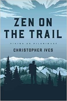 Zen on the Trail: Hiking as Pilgrimage, by Christopher Ives Zen on the Trail: Hiking as Pilgrimage, by Christopher Ives
