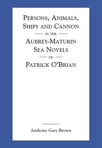 Persons, Animals, Ships and Cannon in the Aubrey-Maturin Sea Novels of Patrick O'Brian by Anthony Gary Brown