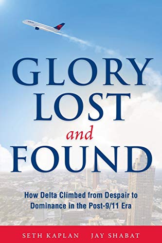 Glory Lost and Found: How Delta Climbed from Despair to Dominance in the Post-9/11 Era by Seth Kaplan, Jay Shabat