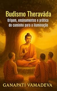 Livro Budismo Theravada - Origem, ensinamentos e prática do caminho para a iluminação: Budismo, Introdução ao Budismo, Ensinamentos de Buda, Meditação Budista, ... (Os grandes caminhos da sabedoria Livro 1)