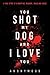 You Shot My Dog and I Love You by Anonymous