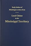 Early Settlers of Mississippi As Taken from Land Claims in the Mississippi Territory