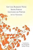 Let the Radiant Yang Shine Forth: Lectures on Virtue by 