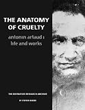 The Anatomy Of Cruelty: Antonin Artaud: Life And Works by