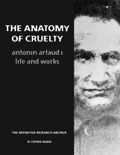 The Anatomy Of Cruelty: Antonin Artaud: Life And Works by Stephen Barber