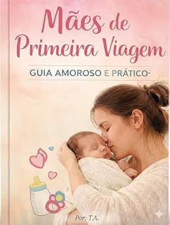 Livro Mães de Primeira Viagem — Guia Amoroso e Prático: Como apoiar, orientar e cuidar de quem está descobrindo a maternidade pela primeira vez — dicas claras, checagens práticas e apoio emocional.