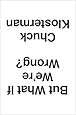 But What If We're Wrong?: Thinking About the Present As If It Were the Past