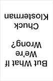 But What If We're Wrong?: Thinking About the Present As If It Were the Past cover