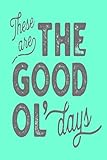 These are THE GOOD OL' days: Lined Notebook, 110 Pages -Fun and Nostalgic Quote on Green Matte Soft by Lazy Daze Books
