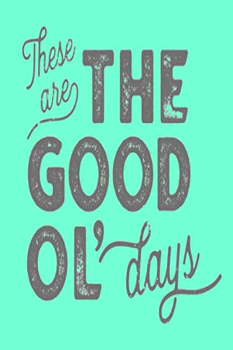 These are THE GOOD OL' days: Lined Notebook, 110 Pages -Fun and Nostalgic Quote on Green Matte Soft by Lazy Daze Books