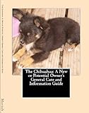The Chihuahua: A New or Potential Owner's General Care and Information Guide