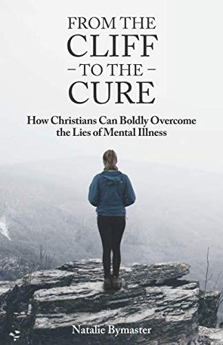 From The Cliff To The Cure: How Christians Can Boldly Overcome The Lies of Mental Illness by Natalie Bymaster