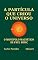 Livro A PARTÍCULA QUE CRIOU O UNIVERSO: O MONOPOLO MAGNÉTICO DE PAUL DIRAC