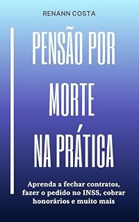 Livro Pensão por Morte na Prática: Aprenda a fechar contratos, fazer o pedido no INSS, cobrar honorários e muito mais