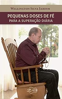 Livro Pequenas doses de fé para a superação diária: Quando existe em nossos corações a certeza da fé, o que há de desespero, dor, e sofrimento logo desaparece para dar lugar à esperança, à alegria.