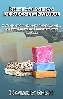 Livro Receitas Caseiras de Sabonete Natural: Um livro para iniciantes sobre produção de sabonetes sem soda cáustica