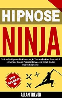 Livro Hipnose Ninja - Tremendas Táticas De Hipnose De Conversação Para Persuadir E Influenciar Os Outros De Maneira Ética E Brutal, Inadvertidamente! (Hipnose, ... negra, análise de pessoas Livro 3)