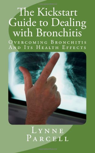 The Kickstart Guide to Dealing with Bronchitis:Overcoming Bronchitis And Its Health Effects