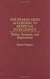 The Human Mind According to Artificial Intelligence: Theory, Research, and Implications, Morton Wagman, 0275962857