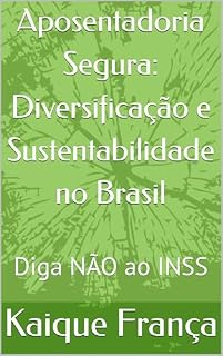 Livro Aposentadoria Segura: Diversificação e Sustentabilidade no Brasil: Diga NÃO ao INSS