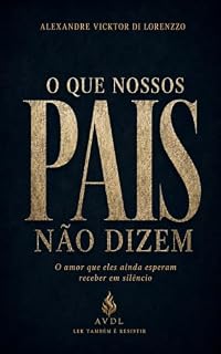 Livro O QUE NOSSOS PAIS NÃO DIZEM: O amor que eles ainda esperam receber em silêncio