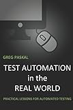 Test Automation in the Real World: Practical Lessons for Automated Testing