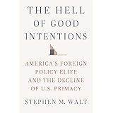 The Hell of Good Intentions: America's Foreign Policy Elite and the Decline of U.S. Primacy