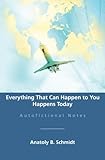 Everything That Can Happen to You Happens Today: Autofictional Notes by Anatoly B. Schmidt