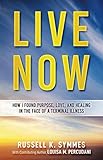 Live Now: How I Found Purpose, Love, and Healing in the Face of a Terminal Illness by Russell K. Symmes, Louisa M. Percudani