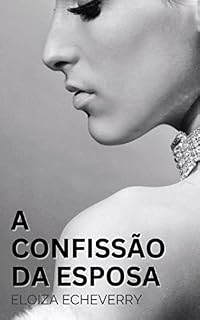 Livro A Confissão da Esposa: Um Conto Erótico de Corno (Contos eróticos de corno da autora Eloiza Echeverry Livro 17)