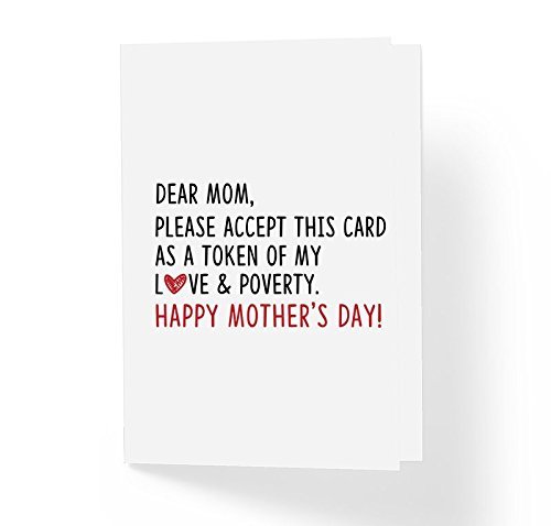 Funny Sarcastic Humor Mother’s Day Card – Dear Mom Please Accept This Card As a Token of My Love and Poverty – 5″ x 7″ Blank Inside with A7 Kraft Envelope – Cute Happy Mother’s Day Cards Funny Sarcastic Humor Mother’s Day Card – Dear Mom Please Accept This Card As a Token of My Love and Poverty – 5″ x 7″ Blank Inside with A7 Kraft Envelope – Cute Happy Mother’s Day Cards