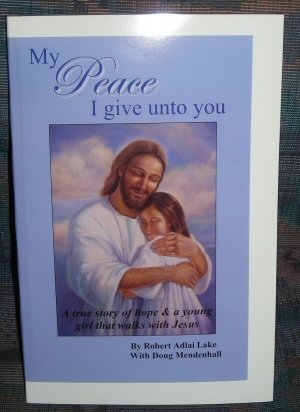 My Peace I give unto you - A True Story of Hope and a Young Girl that Walks with Jesus Christ by Robert Adlai Lake (Paperback)