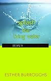 Splash the Living Water: Sharing Jesus in Everyday Moments by Esther Burroughs
