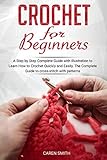 Crochet For Beginners: A Step by Step Complete Guide with Illustration to Learn How to Crochet Quickly and Easily. The Complete Guide to cross-stitch with patterns. by 