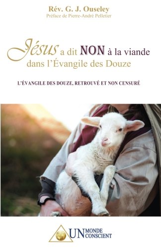 Jésus a dit NON à la viande dans l'Évangile des Douze: L'Évangile des Douze, retrouvé et non ce by Rev G.J. Ouseley