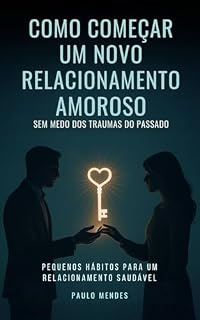 Livro Como começar um novo relacionamento sem medo: Pequenos hábitos para um relacionamento saudável