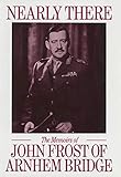 Nearly There: Autobiography of John Frost of Arnhem Bridge by John Frost