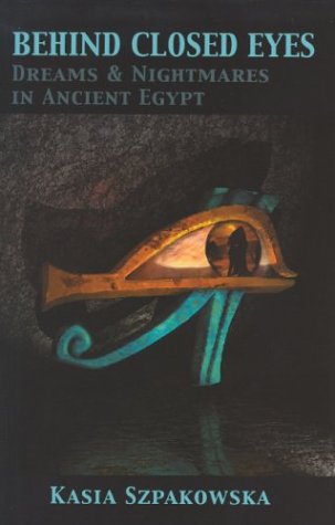 Behind Closed Eyes: Dreams and Nightmares in Ancient Egypt by Kasia Szpakowska