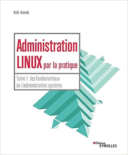 Administration Linux par la pratique: Tome 1 : les fondamentaux de l'administration système