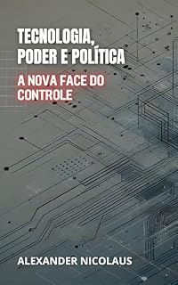 Livro Tecnologia, Poder e Política: A Nova Face do Controle (Desafios Globais Contemporâneos: Política, Sociedade e Poder no Século XXI)