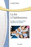 La foi à l'adolescence enseigner et conduire à Christ : L'âge de tous les possibles by 